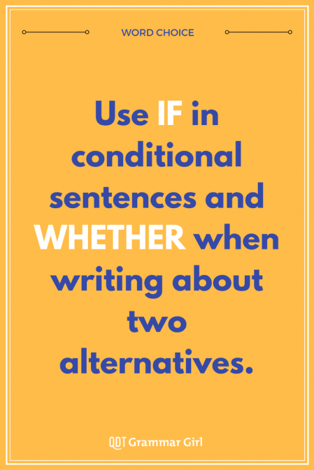 Using the wrong word can change the meaning of your sentence! Use "if" in conditional sentences and "whether" when writing about two alternatives.
