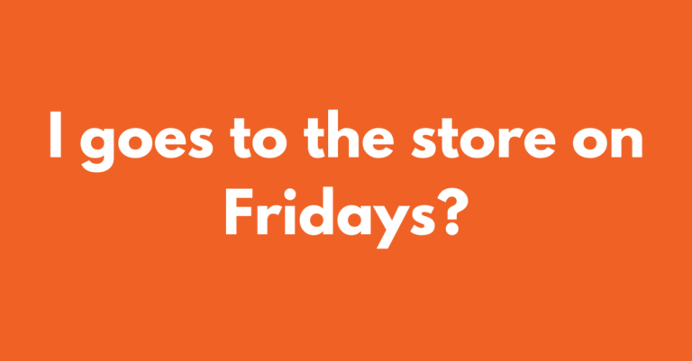 I goes to the store on Fridays?