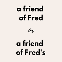 text that says "a friend of Fred or a friend of Fred's"